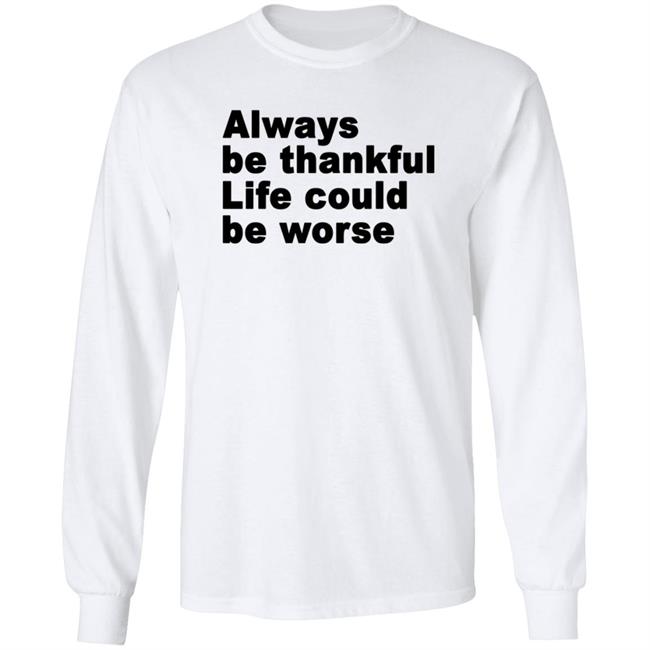 Always Be Thankful Life Could Be Worse Hoodie Mrgratitude247 Always Be Thankful Life Could Be Worse Hoodie Mrgratitude247