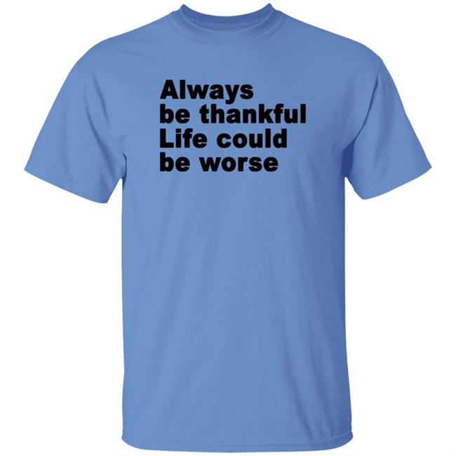 Always Be Thankful Life Could Be Worse Hoodie Mrgratitude247 Always Be Thankful Life Could Be Worse Hoodie Mrgratitude247