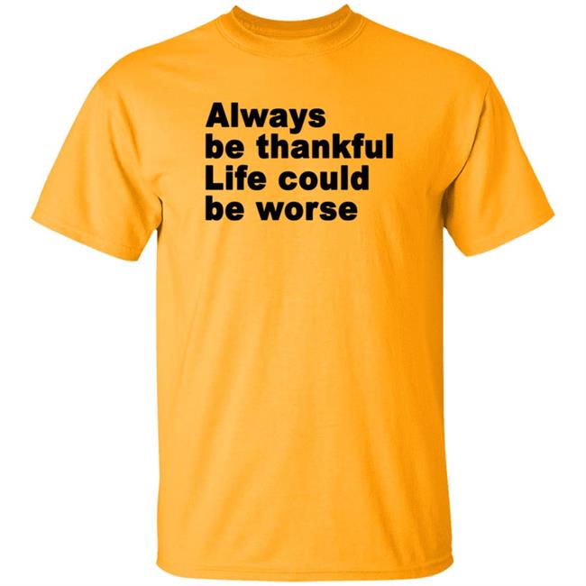 Always Be Thankful Life Could Be Worse Hoodie Mrgratitude247 Always Be Thankful Life Could Be Worse Hoodie Mrgratitude247