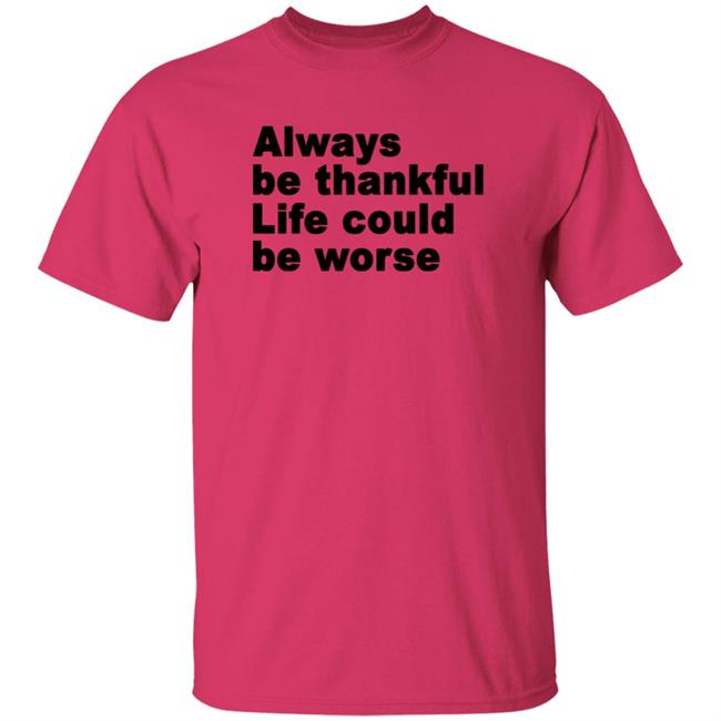 Always Be Thankful Life Could Be Worse Hoodie Mrgratitude247 Always Be Thankful Life Could Be Worse Hoodie Mrgratitude247