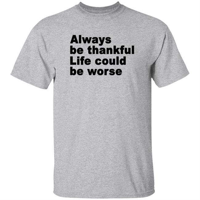 Always Be Thankful Life Could Be Worse Hoodie Mrgratitude247 Always Be Thankful Life Could Be Worse Hoodie Mrgratitude247