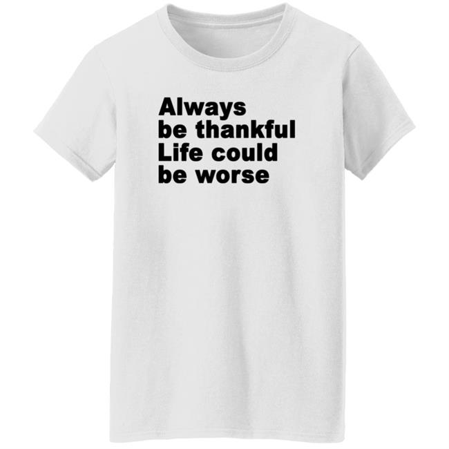 Always Be Thankful Life Could Be Worse Hoodie Mrgratitude247 Always Be Thankful Life Could Be Worse Hoodie Mrgratitude247