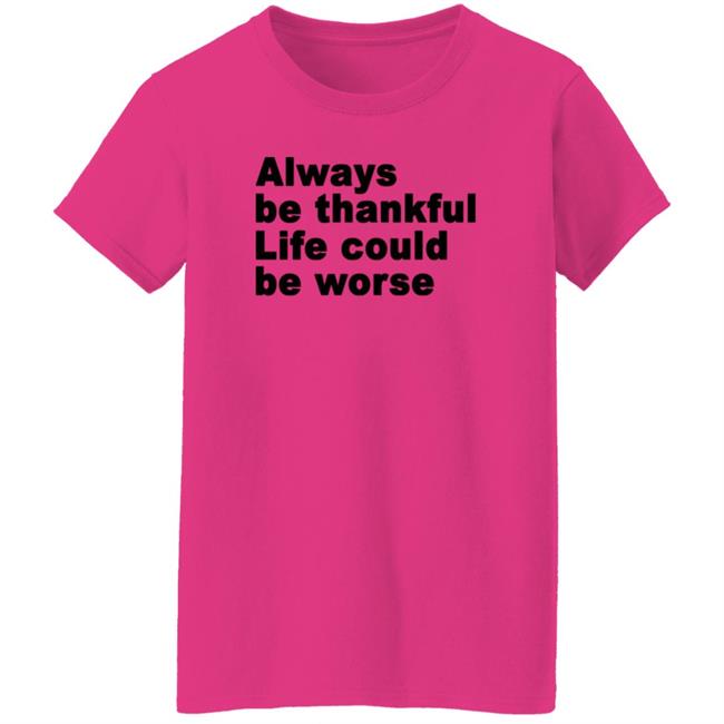 Always Be Thankful Life Could Be Worse Hoodie Mrgratitude247 Always Be Thankful Life Could Be Worse Hoodie Mrgratitude247