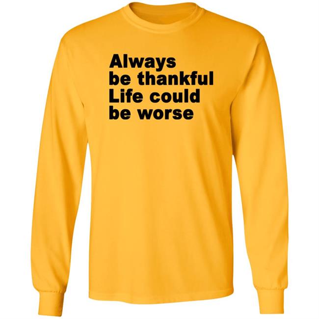 Always Be Thankful Life Could Be Worse Hoodie Mrgratitude247 Always Be Thankful Life Could Be Worse Hoodie Mrgratitude247