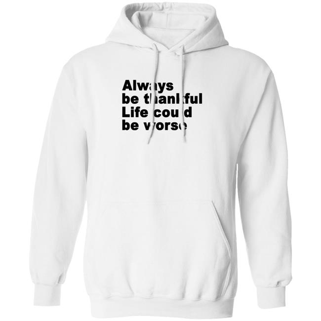 Always Be Thankful Life Could Be Worse Hoodie Mrgratitude247 Always Be Thankful Life Could Be Worse Hoodie Mrgratitude247
