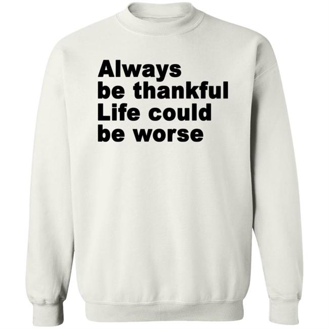 Always Be Thankful Life Could Be Worse Hoodie Mrgratitude247 Always Be Thankful Life Could Be Worse Hoodie Mrgratitude247