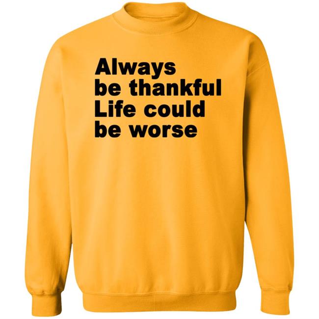 Always Be Thankful Life Could Be Worse Hoodie Mrgratitude247 Always Be Thankful Life Could Be Worse Hoodie Mrgratitude247