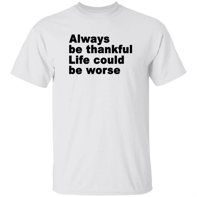 Always Be Thankful Life Could Be Worse Hoodie Mrgratitude247 Always Be Thankful Life Could Be Worse Hoodie Mrgratitude247