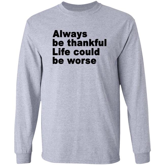 Always Be Thankful Life Could Be Worse Hoodie Mrgratitude247 Always Be Thankful Life Could Be Worse Hoodie Mrgratitude247