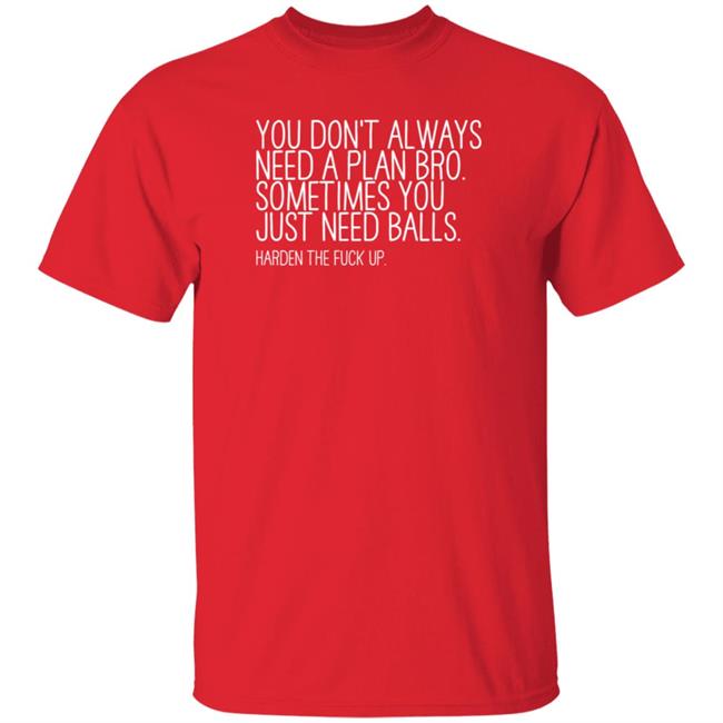 You Don’T Always Need A Plan Bro Sometimes You Just Need Balls Harden The Fuck Up Shirt Hoodie Sweatshirt You Don’T Always Need A Plan Bro Sometimes You Just Need Balls Harden The Fuck Up Shirt Hoodie Sweatshirt