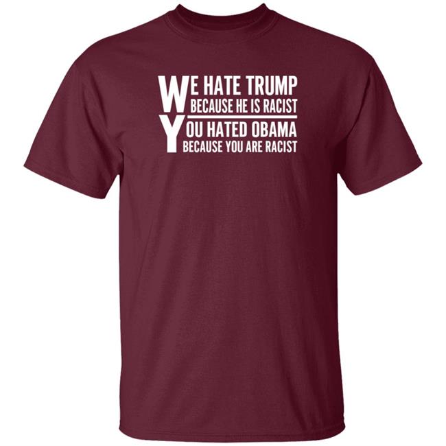 We Hate Trump Because He Is Racist You Hate Obama Because You Are Racist Shirt Hoodie Sweatshirt We Hate Trump Because He Is Racist You Hate Obama Because You Are Racist Shirt Hoodie Sweatshirt