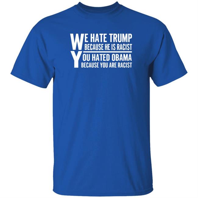 We Hate Trump Because He Is Racist You Hate Obama Because You Are Racist Shirt Hoodie Sweatshirt We Hate Trump Because He Is Racist You Hate Obama Because You Are Racist Shirt Hoodie Sweatshirt