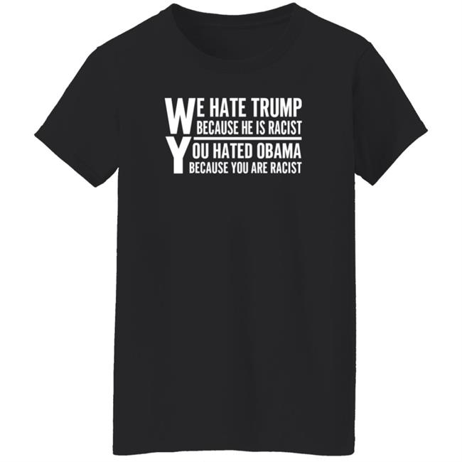 We Hate Trump Because He Is Racist You Hate Obama Because You Are Racist Shirt Hoodie Sweatshirt We Hate Trump Because He Is Racist You Hate Obama Because You Are Racist Shirt Hoodie Sweatshirt