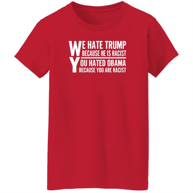 We Hate Trump Because He Is Racist You Hate Obama Because You Are Racist Shirt Hoodie Sweatshirt We Hate Trump Because He Is Racist You Hate Obama Because You Are Racist Shirt Hoodie Sweatshirt