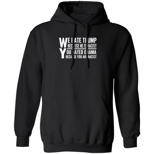 We Hate Trump Because He Is Racist You Hate Obama Because You Are Racist Shirt Hoodie Sweatshirt We Hate Trump Because He Is Racist You Hate Obama Because You Are Racist Shirt Hoodie Sweatshirt