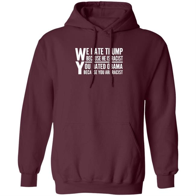 We Hate Trump Because He Is Racist You Hate Obama Because You Are Racist Shirt Hoodie Sweatshirt We Hate Trump Because He Is Racist You Hate Obama Because You Are Racist Shirt Hoodie Sweatshirt
