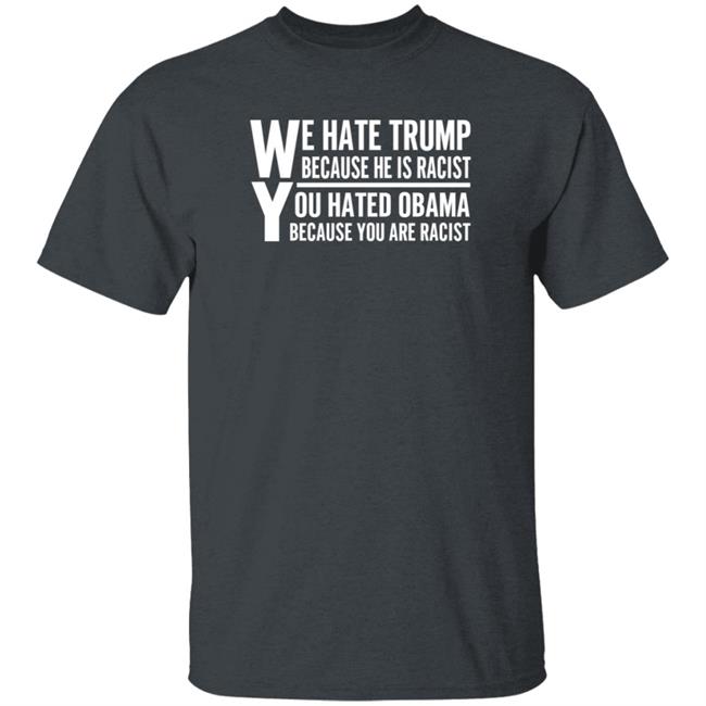 We Hate Trump Because He Is Racist You Hate Obama Because You Are Racist Shirt Hoodie Sweatshirt We Hate Trump Because He Is Racist You Hate Obama Because You Are Racist Shirt Hoodie Sweatshirt