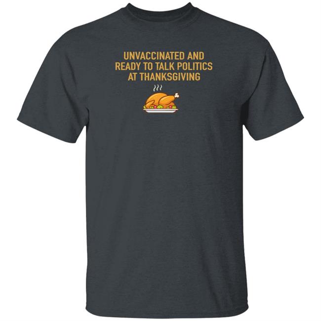 Unvaccinated And Ready To Talk Politics At Thanksgiving Hoodie Shirt Sweatshirt Unvaccinated And Ready To Talk Politics At Thanksgiving Hoodie Shirt Sweatshirt