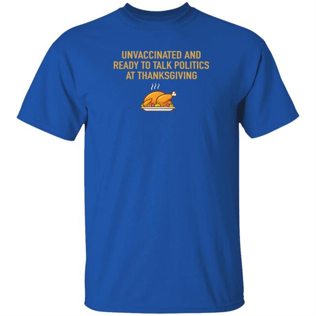 Unvaccinated And Ready To Talk Politics At Thanksgiving Hoodie Shirt Sweatshirt Unvaccinated And Ready To Talk Politics At Thanksgiving Hoodie Shirt Sweatshirt