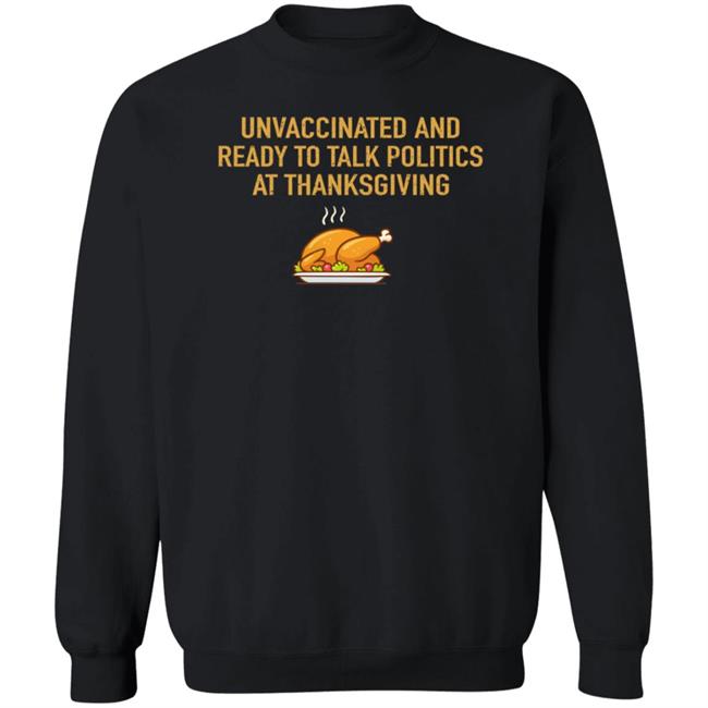 Unvaccinated And Ready To Talk Politics At Thanksgiving Hoodie Shirt Sweatshirt Unvaccinated And Ready To Talk Politics At Thanksgiving Hoodie Shirt Sweatshirt