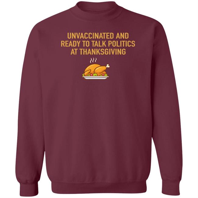 Unvaccinated And Ready To Talk Politics At Thanksgiving Hoodie Shirt Sweatshirt Unvaccinated And Ready To Talk Politics At Thanksgiving Hoodie Shirt Sweatshirt