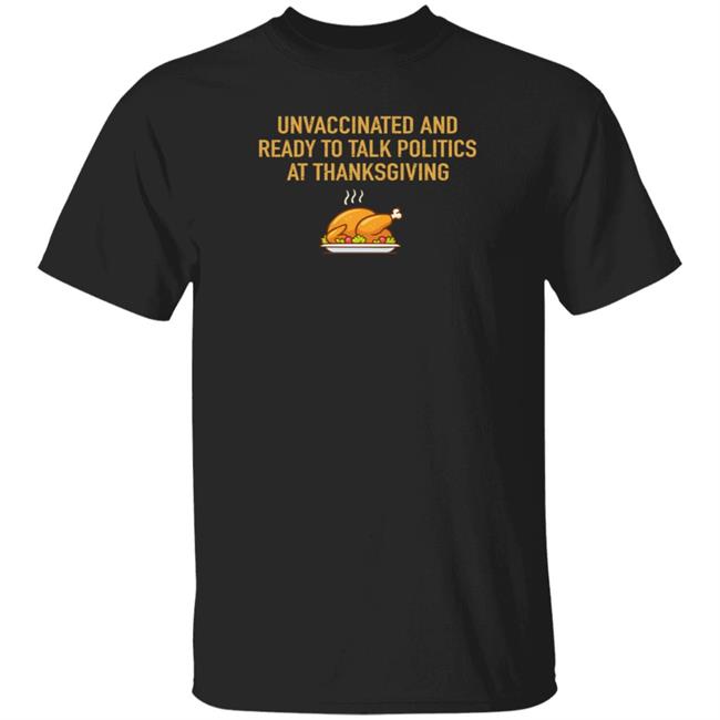 Unvaccinated And Ready To Talk Politics At Thanksgiving Hoodie Shirt Sweatshirt Unvaccinated And Ready To Talk Politics At Thanksgiving Hoodie Shirt Sweatshirt