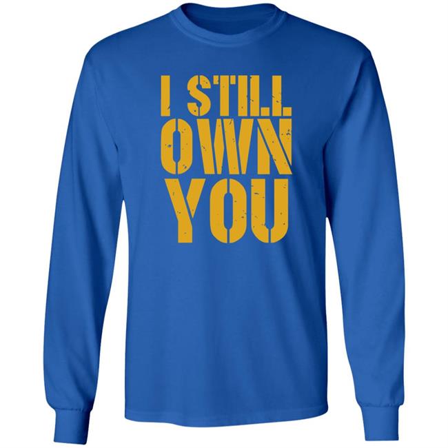I Still Own You Shirt Hoodie Barstoolsports Store I Still Own You Shirt Hoodie Barstoolsports Store