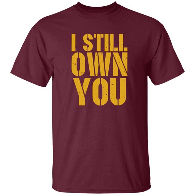 I Still Own You Shirt Hoodie Barstoolsports Store I Still Own You Shirt Hoodie Barstoolsports Store