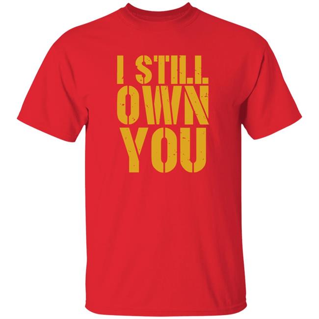 I Still Own You Shirt Hoodie Barstoolsports Store I Still Own You Shirt Hoodie Barstoolsports Store