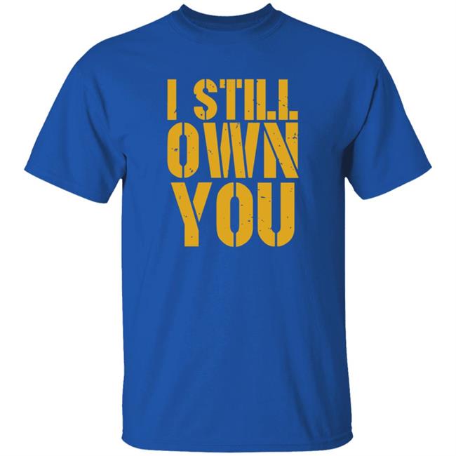 I Still Own You Shirt Hoodie Barstoolsports Store I Still Own You Shirt Hoodie Barstoolsports Store