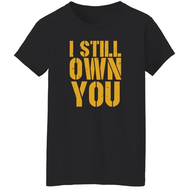 I Still Own You Shirt Hoodie Barstoolsports Store I Still Own You Shirt Hoodie Barstoolsports Store