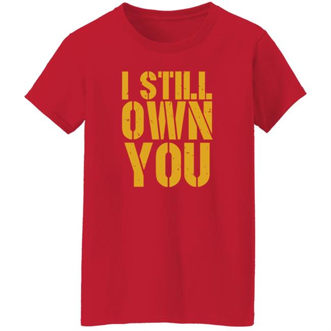 I Still Own You Shirt Hoodie Barstoolsports Store I Still Own You Shirt Hoodie Barstoolsports Store