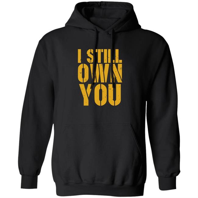 I Still Own You Shirt Hoodie Barstoolsports Store I Still Own You Shirt Hoodie Barstoolsports Store