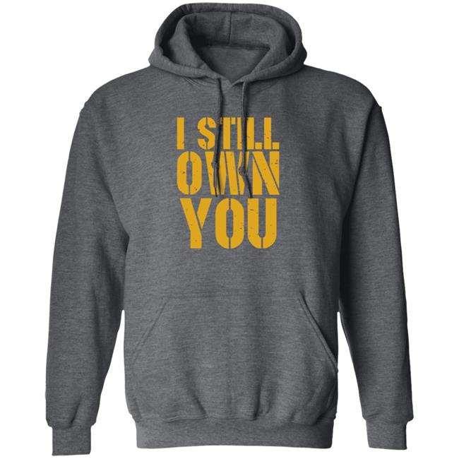 I Still Own You Shirt Hoodie Barstoolsports Store I Still Own You Shirt Hoodie Barstoolsports Store
