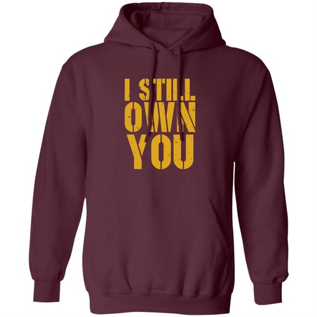 I Still Own You Shirt Hoodie Barstoolsports Store I Still Own You Shirt Hoodie Barstoolsports Store