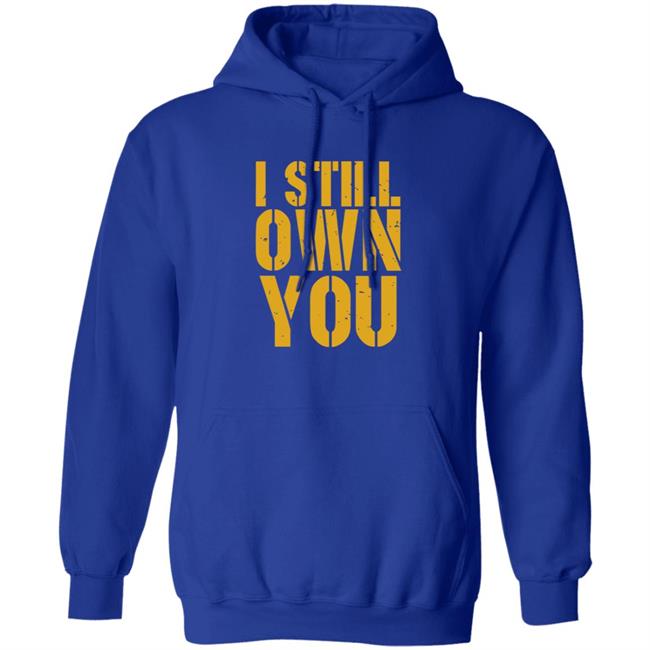 I Still Own You Shirt Hoodie Barstoolsports Store I Still Own You Shirt Hoodie Barstoolsports Store