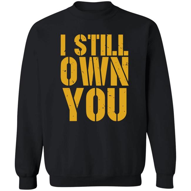 I Still Own You Shirt Hoodie Barstoolsports Store I Still Own You Shirt Hoodie Barstoolsports Store