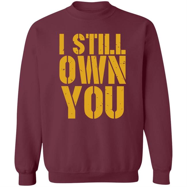 I Still Own You Shirt Hoodie Barstoolsports Store I Still Own You Shirt Hoodie Barstoolsports Store