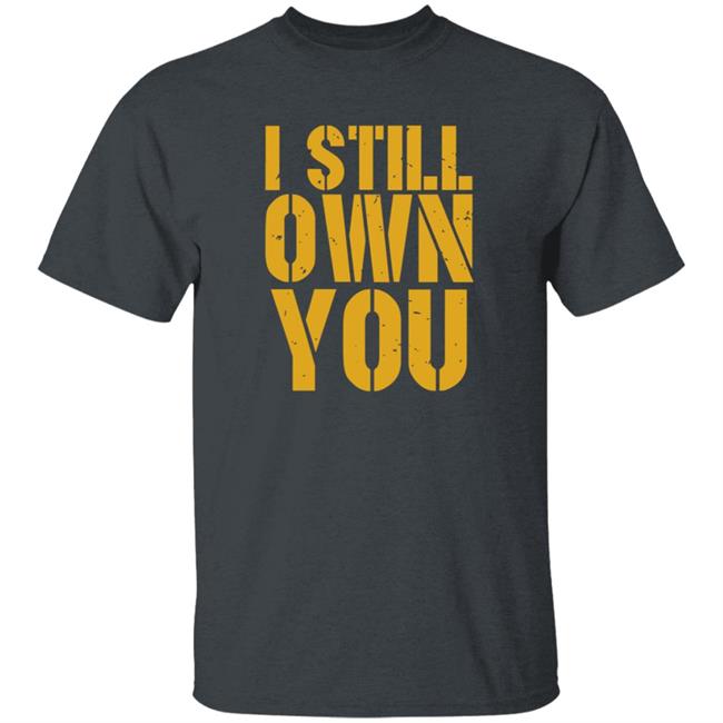 I Still Own You Shirt Hoodie Barstoolsports Store I Still Own You Shirt Hoodie Barstoolsports Store