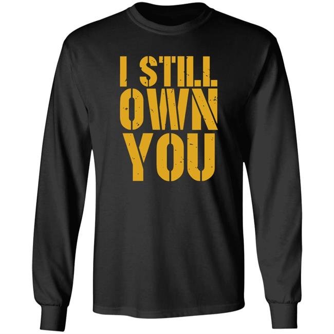 I Still Own You Shirt Hoodie Barstoolsports Store I Still Own You Shirt Hoodie Barstoolsports Store