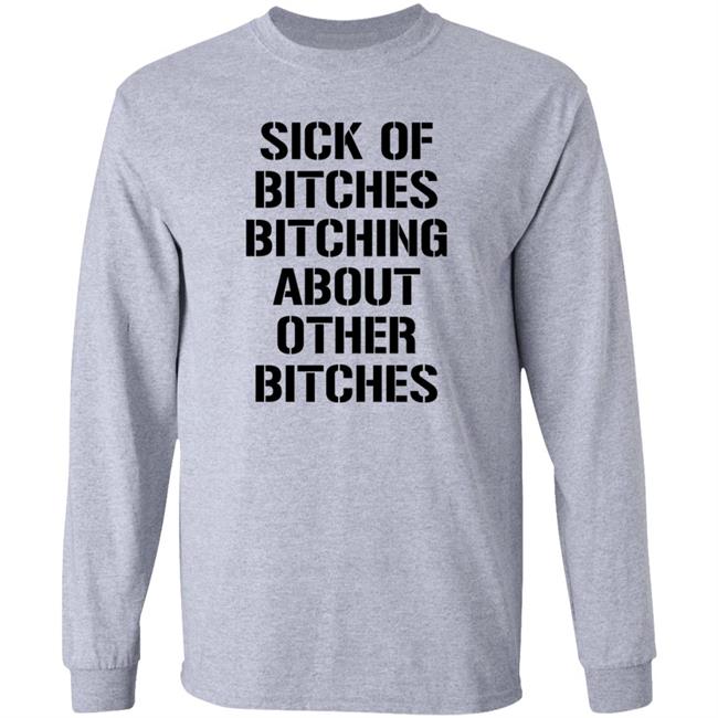 Sick Of Bitches Bitching About Other Bitches Shirt Hoodie Sweatshirt Sick Of Bitches Bitching About Other Bitches Shirt Hoodie Sweatshirt