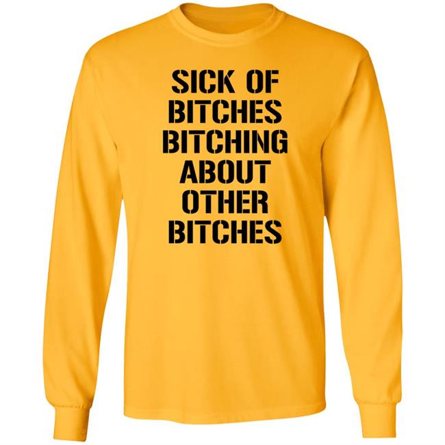 Sick Of Bitches Bitching About Other Bitches Shirt Hoodie Sweatshirt Sick Of Bitches Bitching About Other Bitches Shirt Hoodie Sweatshirt