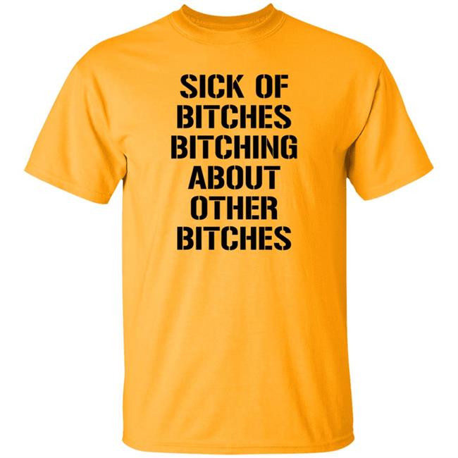 Sick Of Bitches Bitching About Other Bitches Shirt Hoodie Sweatshirt Sick Of Bitches Bitching About Other Bitches Shirt Hoodie Sweatshirt