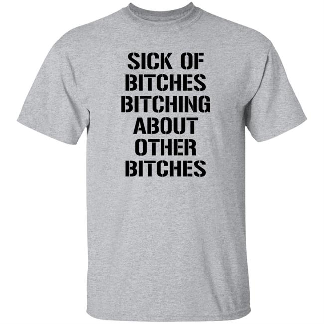 Sick Of Bitches Bitching About Other Bitches Shirt Hoodie Sweatshirt Sick Of Bitches Bitching About Other Bitches Shirt Hoodie Sweatshirt