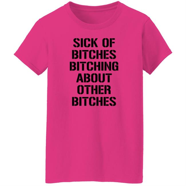 Sick Of Bitches Bitching About Other Bitches Shirt Hoodie Sweatshirt Sick Of Bitches Bitching About Other Bitches Shirt Hoodie Sweatshirt