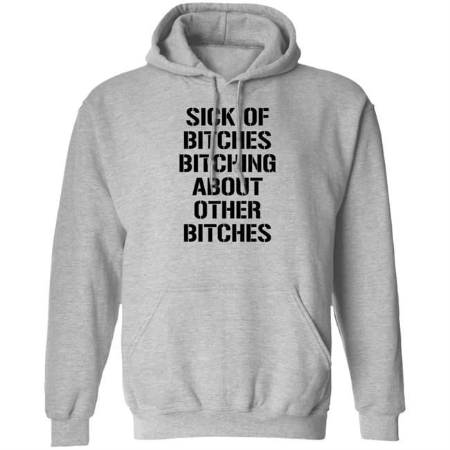 Sick Of Bitches Bitching About Other Bitches Shirt Hoodie Sweatshirt Sick Of Bitches Bitching About Other Bitches Shirt Hoodie Sweatshirt