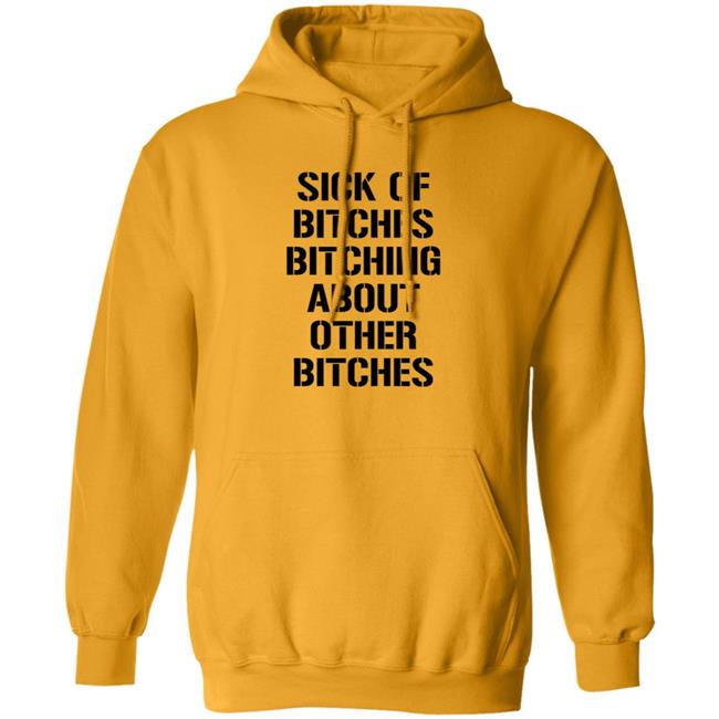 Sick Of Bitches Bitching About Other Bitches Shirt Hoodie Sweatshirt Sick Of Bitches Bitching About Other Bitches Shirt Hoodie Sweatshirt