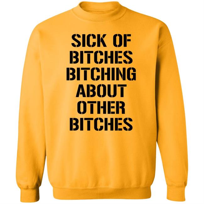 Sick Of Bitches Bitching About Other Bitches Shirt Hoodie Sweatshirt Sick Of Bitches Bitching About Other Bitches Shirt Hoodie Sweatshirt