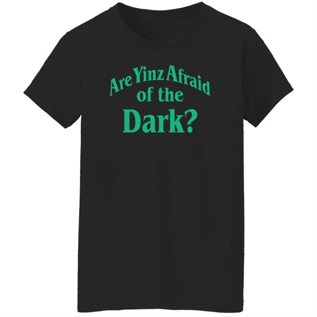 Are Yinz Afraid Of The Dark Shirt Giselefetterman Are Yinz Afraid Of The Dark Shirt Giselefetterman