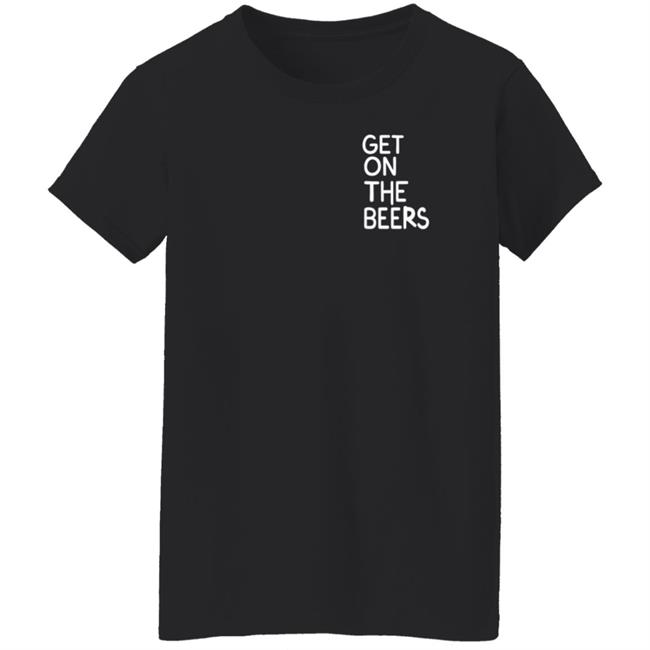 Get On The Beers Shirt Mopgarden Get On The Beers Shirt Hoodie Sweatshirt Get On The Beers Shirt Mopgarden Get On The Beers Shirt Hoodie Sweatshirt